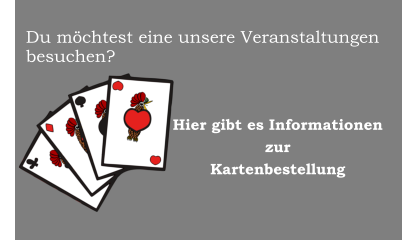 Du mchtest eine unsere Veranstaltungen besuchen?                             Hier gibt es Informationenzur Kartenbestellung